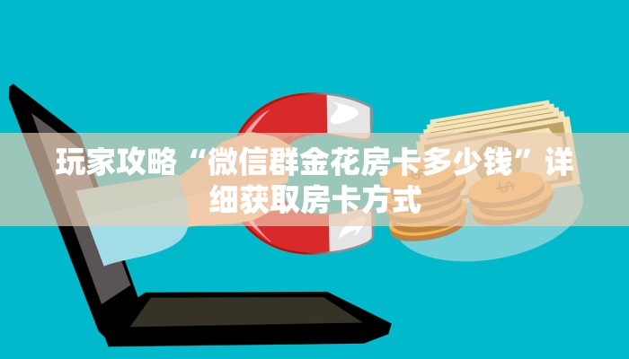 玩家攻略“微信群金花房卡多少钱”详细获取房卡方式