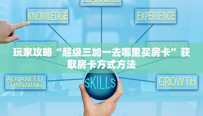 玩家攻略“超级三加一去哪里买房卡”获取房卡方式方法