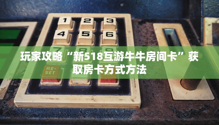 玩家攻略“新518互游牛牛房间卡”获取房卡方式方法