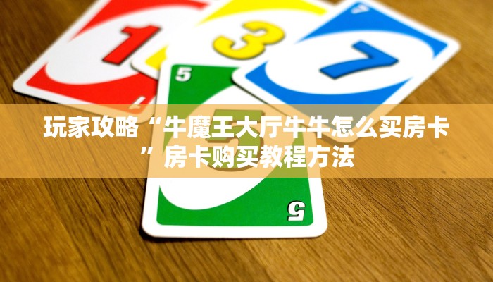 玩家攻略“牛魔王大厅牛牛怎么买房卡”房卡购买教程方法