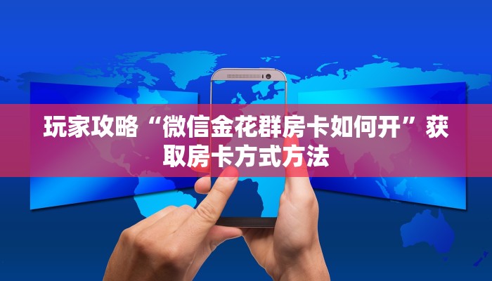 玩家攻略“微信金花群房卡如何开”获取房卡方式方法