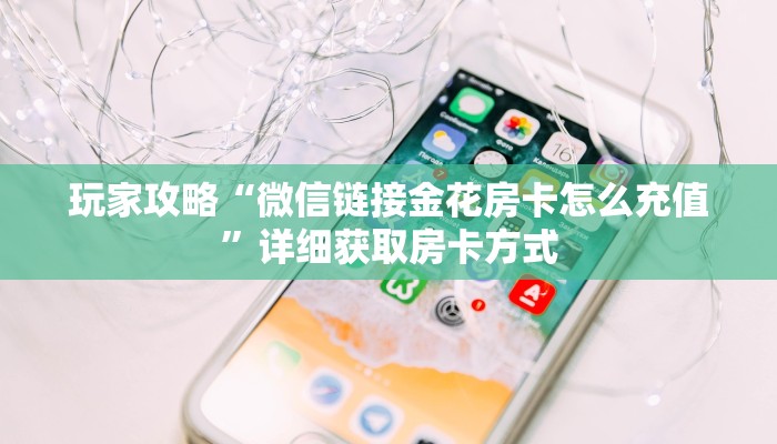 玩家攻略“微信链接金花房卡怎么充值”详细获取房卡方式