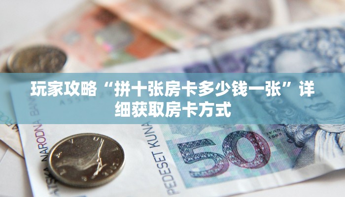 玩家攻略“拼十张房卡多少钱一张”详细获取房卡方式