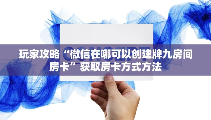 玩家攻略“微信在哪可以创建牌九房间房卡”获取房卡方式方法
