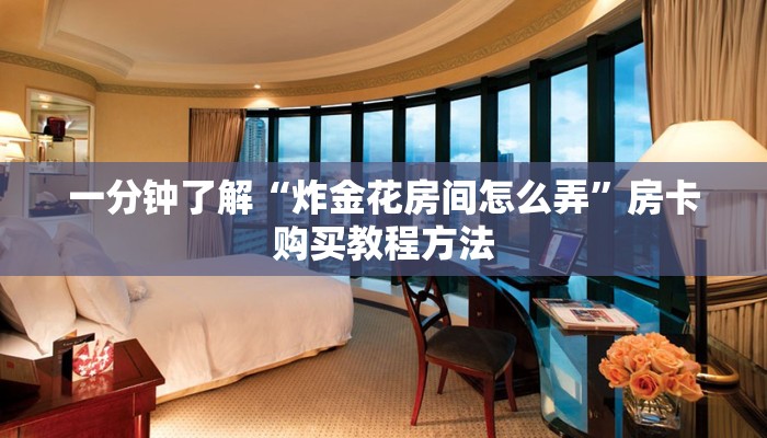 一分钟了解“炸金花房间怎么弄”房卡购买教程方法