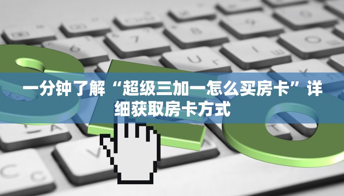一分钟了解“超级三加一怎么买房卡”详细获取房卡方式