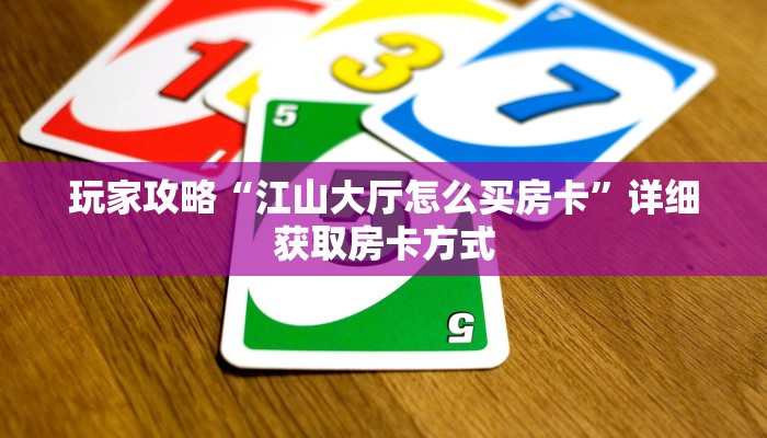 玩家攻略“江山大厅怎么买房卡”详细获取房卡方式