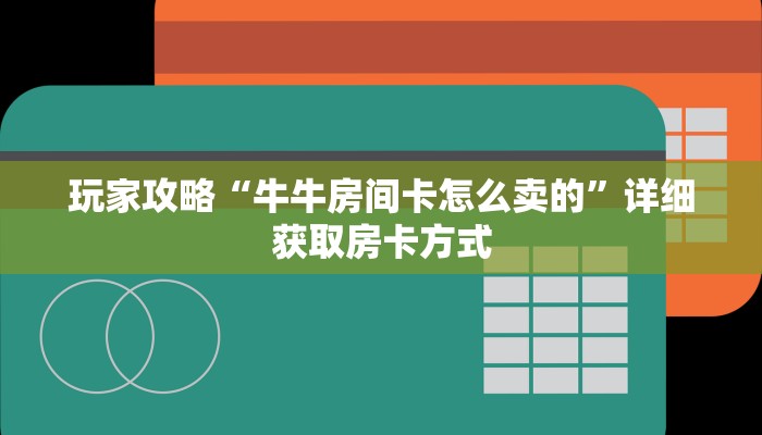 玩家攻略“牛牛房间卡怎么卖的”详细获取房卡方式