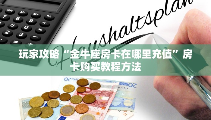 玩家攻略“金牛座房卡在哪里充值”房卡购买教程方法