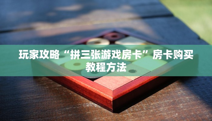 玩家攻略“拼三张游戏房卡”房卡购买教程方法