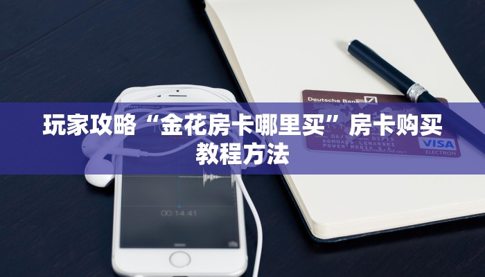 玩家攻略“金花房卡哪里买”房卡购买教程方法