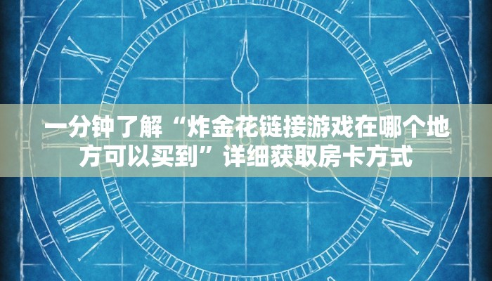 一分钟了解“炸金花链接游戏在哪个地方可以买到”详细获取房卡方式