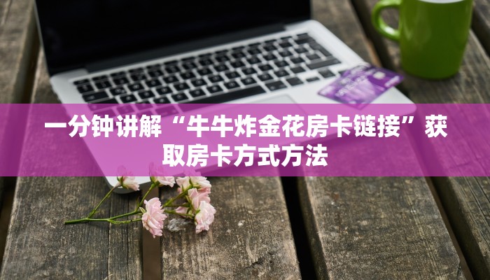 一分钟讲解“牛牛炸金花房卡链接”获取房卡方式方法