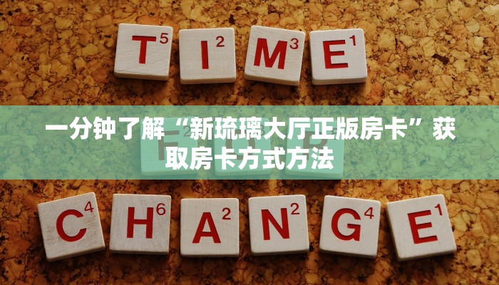 一分钟了解“新琉璃大厅正版房卡”获取房卡方式方法