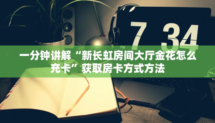 一分钟讲解“新长虹房间大厅金花怎么充卡”获取房卡方式方法