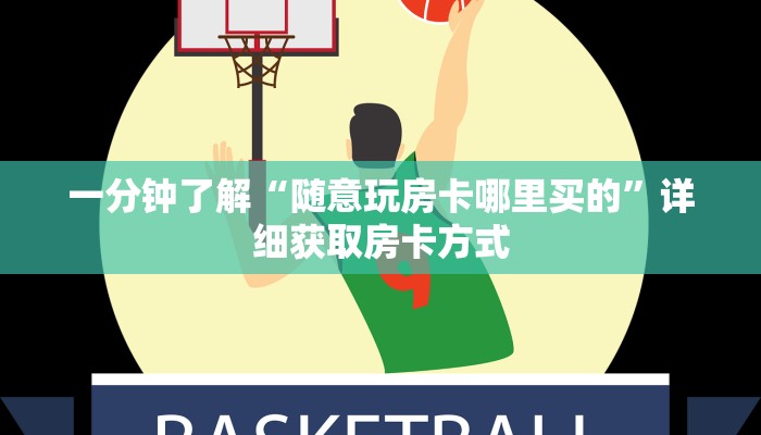 一分钟了解“随意玩房卡哪里买的”详细获取房卡方式