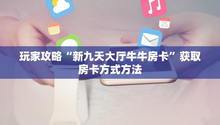 玩家攻略“新九天大厅牛牛房卡”获取房卡方式方法