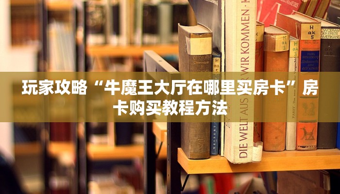 玩家攻略“牛魔王大厅在哪里买房卡”房卡购买教程方法