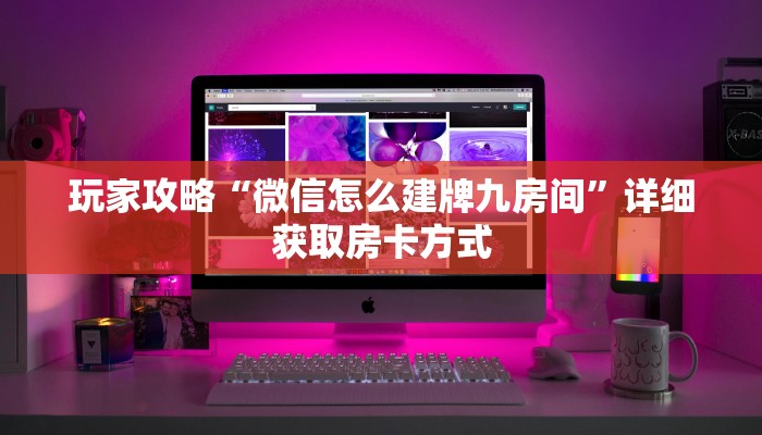 玩家攻略“微信怎么建牌九房间”详细获取房卡方式