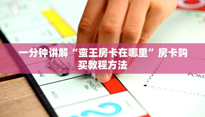 一分钟讲解“蛮王房卡在哪里”房卡购买教程方法