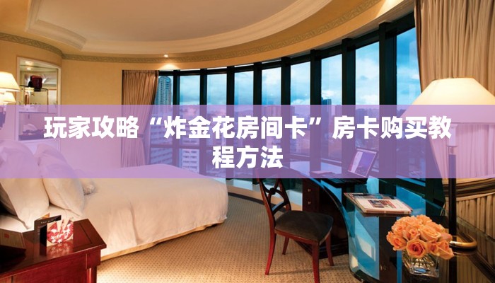 玩家攻略“炸金花房间卡”房卡购买教程方法