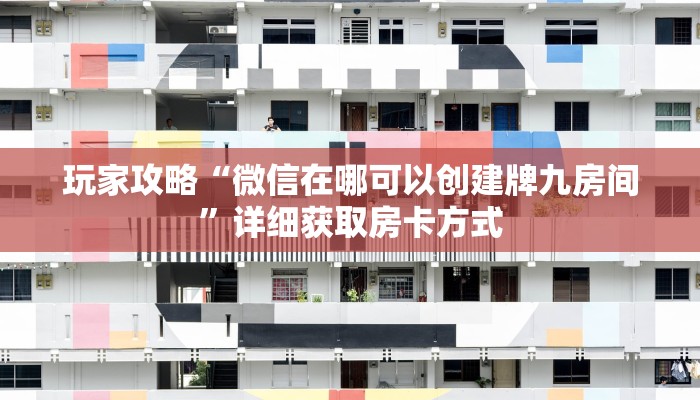 玩家攻略“微信在哪可以创建牌九房间”详细获取房卡方式