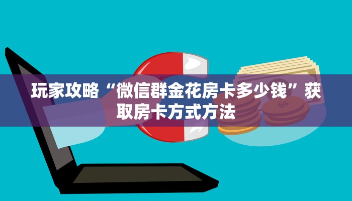 玩家攻略“微信群金花房卡多少钱”获取房卡方式方法