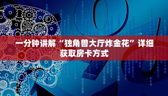 一分钟讲解“独角兽大厅炸金花”详细获取房卡方式