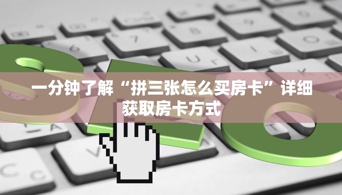 一分钟了解“拼三张怎么买房卡”详细获取房卡方式