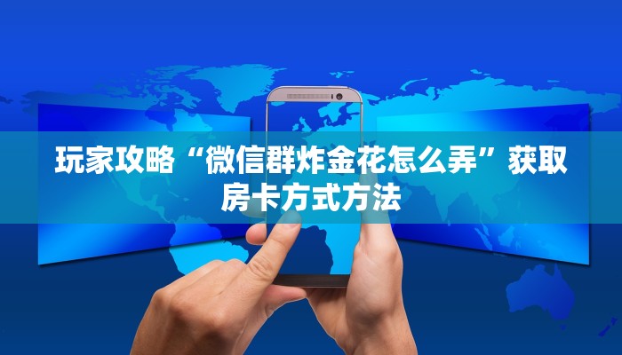 玩家攻略“微信群炸金花怎么弄”获取房卡方式方法