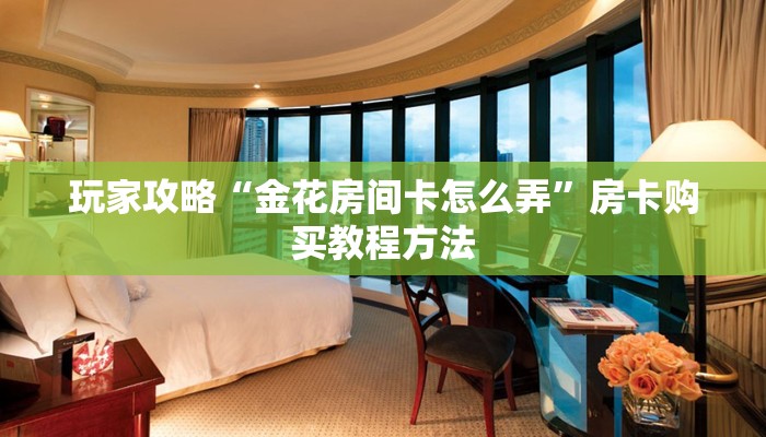 玩家攻略“金花房间卡怎么弄”房卡购买教程方法