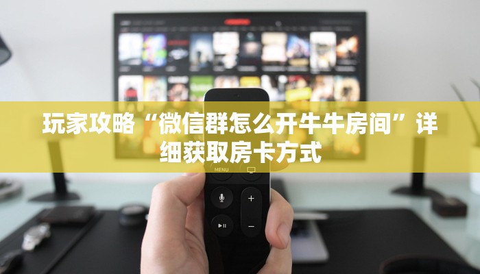 玩家攻略“微信群怎么开牛牛房间”详细获取房卡方式