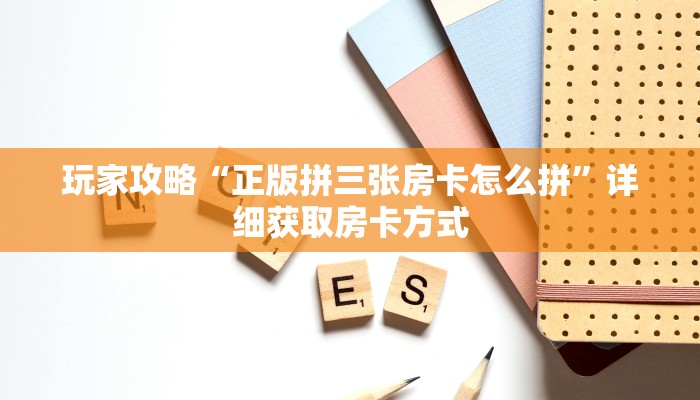 玩家攻略“正版拼三张房卡怎么拼”详细获取房卡方式