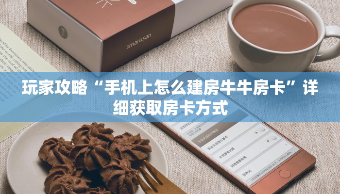 玩家攻略“手机上怎么建房牛牛房卡”详细获取房卡方式