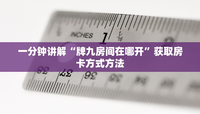 一分钟讲解“牌九房间在哪开”获取房卡方式方法