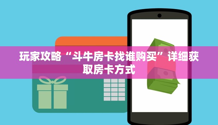 玩家攻略“斗牛房卡找谁购买”详细获取房卡方式
