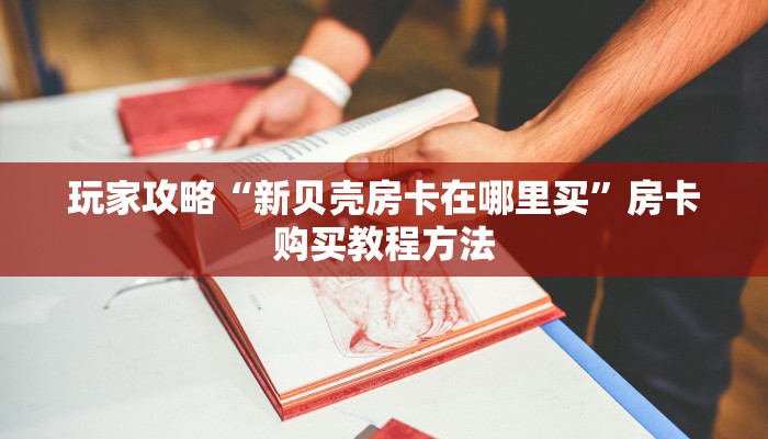 玩家攻略“新贝壳房卡在哪里买”房卡购买教程方法