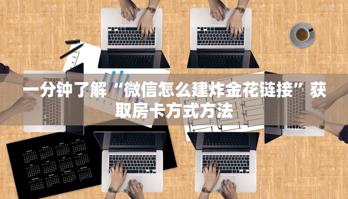 一分钟了解“微信怎么建炸金花链接”获取房卡方式方法