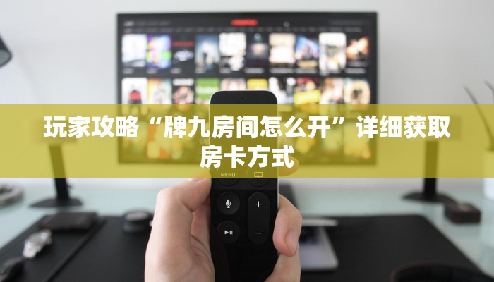 玩家攻略“牌九房间怎么开”详细获取房卡方式