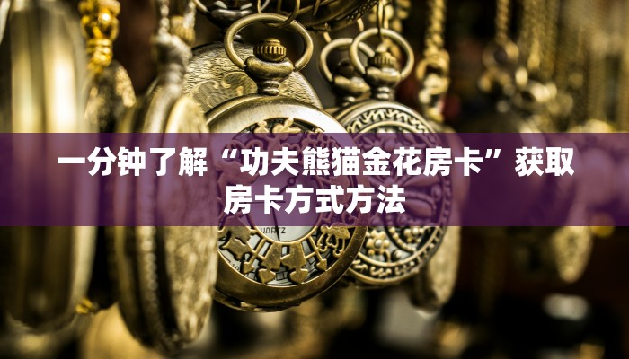 一分钟了解“功夫熊猫金花房卡”获取房卡方式方法