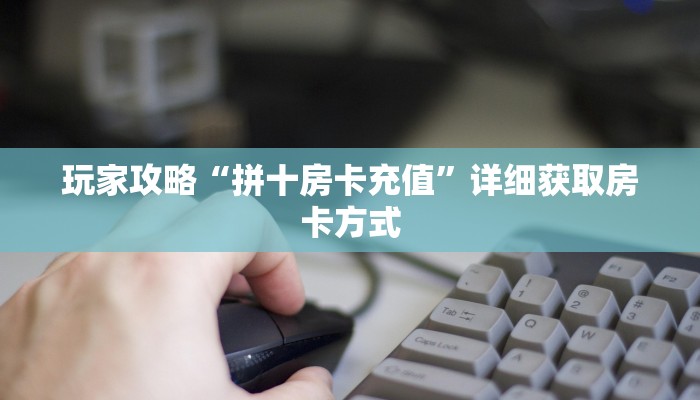 玩家攻略“拼十房卡充值”详细获取房卡方式