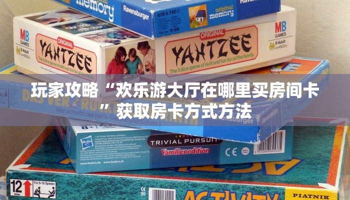玩家攻略“欢乐游大厅在哪里买房间卡”获取房卡方式方法