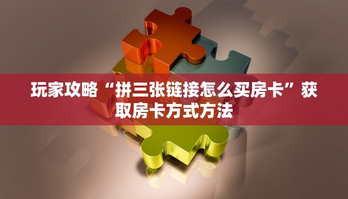 玩家攻略“拼三张链接怎么买房卡”获取房卡方式方法