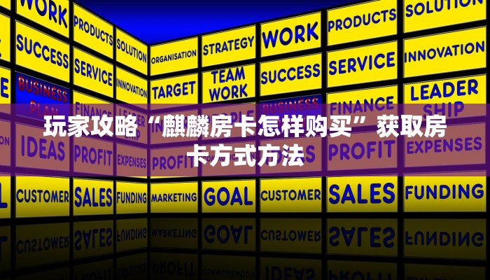 玩家攻略“麒麟房卡怎样购买”获取房卡方式方法