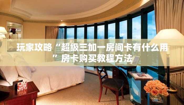 玩家攻略“超级三加一房间卡有什么用”房卡购买教程方法