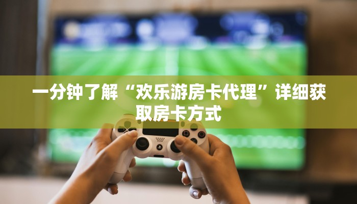 一分钟了解“欢乐游房卡代理”详细获取房卡方式