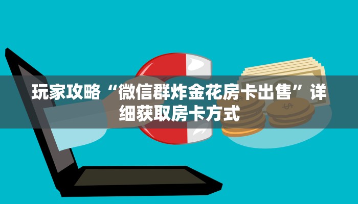 玩家攻略“微信群炸金花房卡出售”详细获取房卡方式
