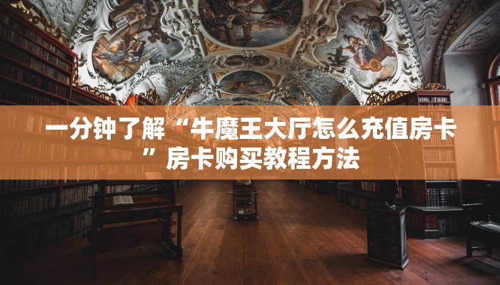 一分钟了解“牛魔王大厅怎么充值房卡”房卡购买教程方法