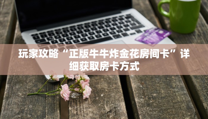 玩家攻略“正版牛牛炸金花房间卡”详细获取房卡方式