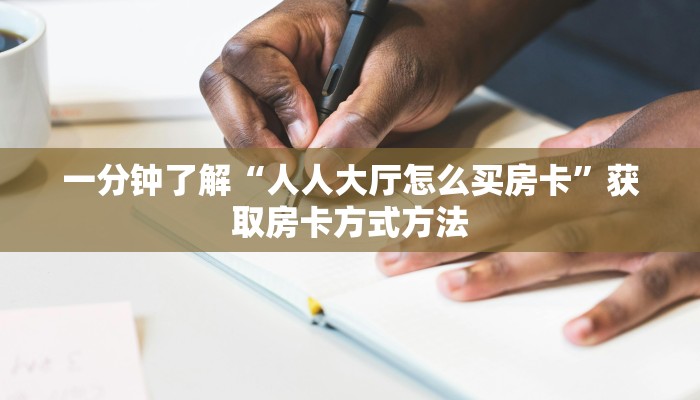 一分钟了解“人人大厅怎么买房卡”获取房卡方式方法
